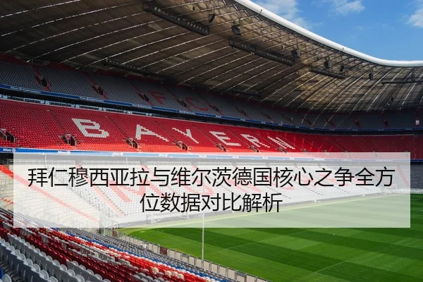 拜仁穆西亚拉与维尔茨德国核心之争全方位数据对比解析