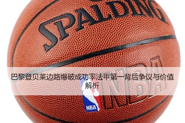 巴黎登贝莱边路爆破成功率法甲第一背后争议与价值解析