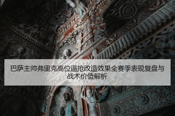 巴萨主帅弗里克高位逼抢改造效果全赛季表现复盘与战术价值解析