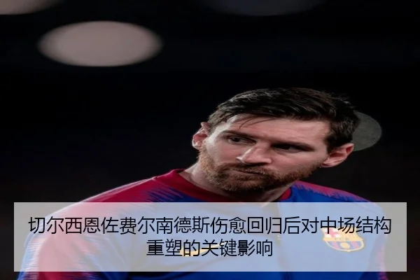 切尔西恩佐费尔南德斯伤愈回归后对中场结构重塑的关键影响
