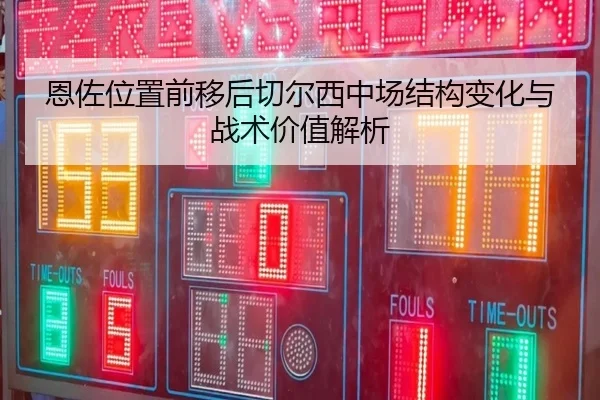 恩佐位置前移后切尔西中场结构变化与战术价值解析