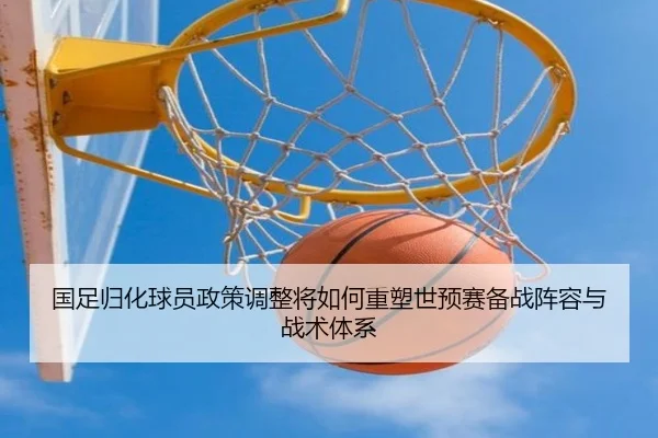 国足归化球员政策调整将如何重塑世预赛备战阵容与战术体系
