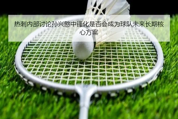 热刺内部讨论孙兴慜中锋化是否会成为球队未来长期核心方案