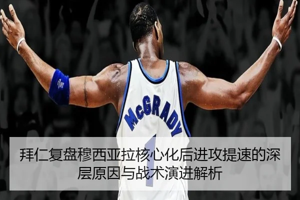 拜仁复盘穆西亚拉核心化后进攻提速的深层原因与战术演进解析