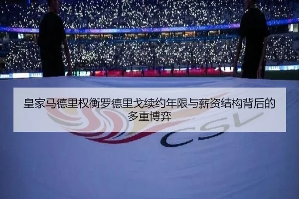 皇家马德里权衡罗德里戈续约年限与薪资结构背后的多重博弈
