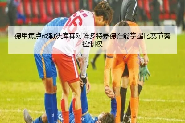 德甲焦点战勒沃库森对阵多特蒙德谁能掌握比赛节奏控制权