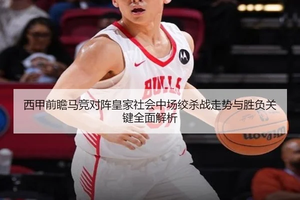西甲前瞻马竞对阵皇家社会中场绞杀战走势与胜负关键全面解析