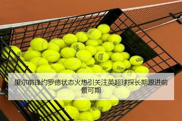 里尔前锋约罗德状态火热引关注英超球探长期跟进前景可期