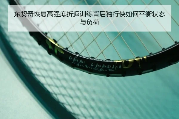 东契奇恢复高强度折返训练背后独行侠如何平衡状态与负荷